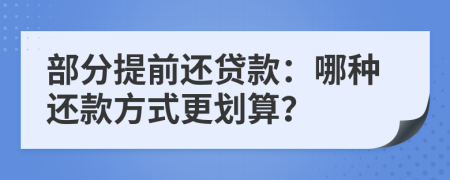 部分提前还贷款：哪种还款方式更划算？