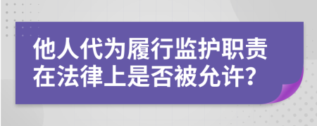 他人代为履行监护职责在法律上是否被允许？