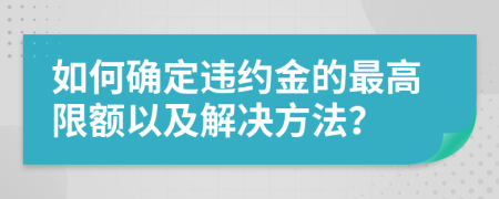 如何确定违约金的最高限额以及解决方法？