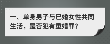 一、单身男子与已婚女性共同生活，是否犯有重婚罪？