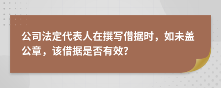 公司法定代表人在撰写借据时，如未盖公章，该借据是否有效？