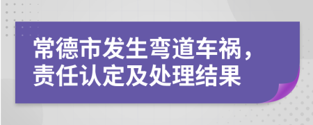 常德市发生弯道车祸，责任认定及处理结果
