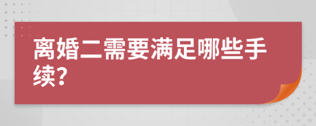 离婚二需要满足哪些手续？