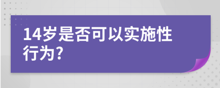 14岁是否可以实施性行为?