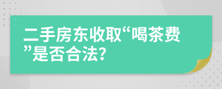 二手房东收取“喝茶费”是否合法？
