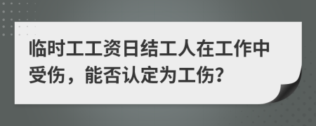 临时工工资日结工人在工作中受伤，能否认定为工伤？