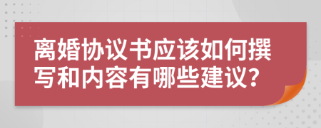 离婚协议书应该如何撰写和内容有哪些建议？