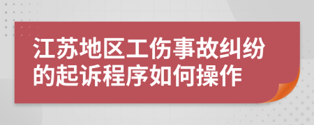 江苏地区工伤事故纠纷的起诉程序如何操作