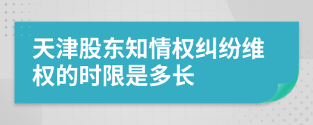 天津股东知情权纠纷维权的时限是多长