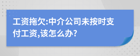 工资拖欠:中介公司未按时支付工资,该怎么办?