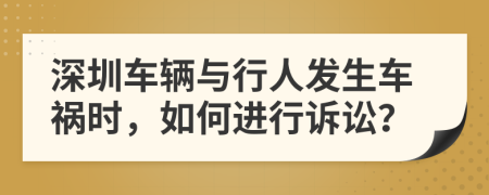 深圳车辆与行人发生车祸时，如何进行诉讼？