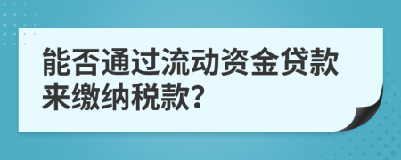 能否通过流动资金贷款来缴纳税款？