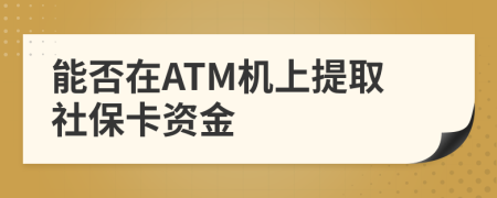 能否在ATM机上提取社保卡资金