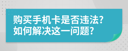 购买手机卡是否违法?如何解决这一问题?
