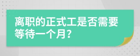 离职的正式工是否需要等待一个月？