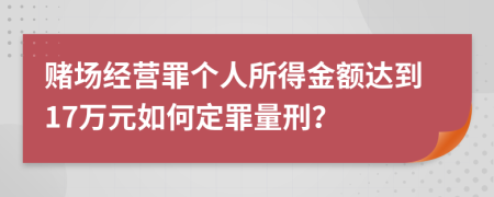 赌场经营罪个人所得金额达到17万元如何定罪量刑？