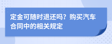 定金可随时退还吗？购买汽车合同中的相关规定