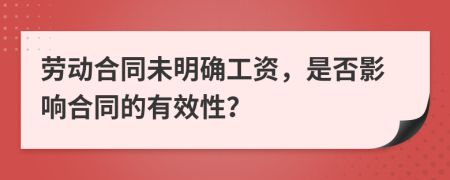 劳动合同未明确工资，是否影响合同的有效性？