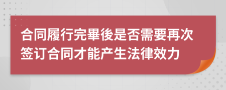 合同履行完畢後是否需要再次签订合同才能产生法律效力
