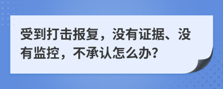 受到打击报复，没有证据、没有监控，不承认怎么办？