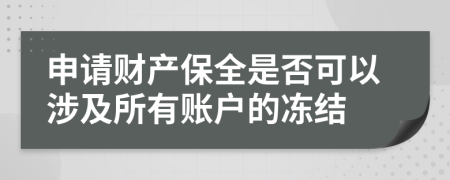 申请财产保全是否可以涉及所有账户的冻结
