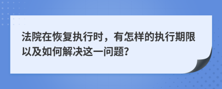 法院在恢复执行时，有怎样的执行期限以及如何解决这一问题？