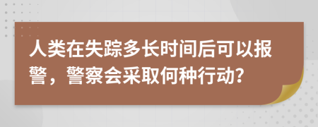 人类在失踪多长时间后可以报警，警察会采取何种行动？