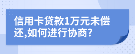 信用卡贷款1万元未偿还,如何进行协商?