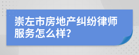 崇左市房地产纠纷律师服务怎么样？