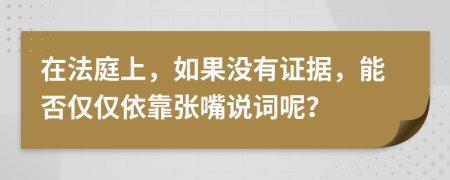 在法庭上，如果没有证据，能否仅仅依靠张嘴说词呢？