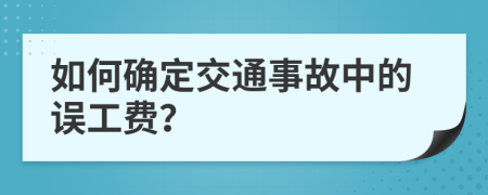 如何确定交通事故中的误工费？