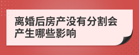 离婚后房产没有分割会产生哪些影响