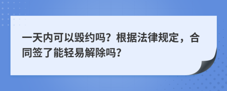 一天内可以毁约吗？根据法律规定，合同签了能轻易解除吗？