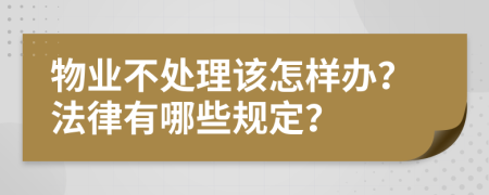物业不处理该怎样办？法律有哪些规定？