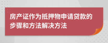 房产证作为抵押物申请贷款的步骤和方法解决方法