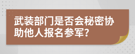 武装部门是否会秘密协助他人报名参军？