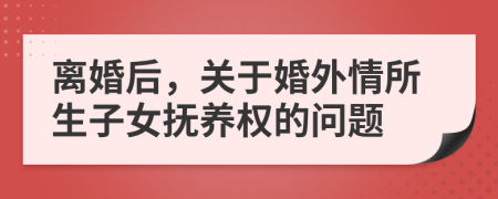 离婚后，关于婚外情所生子女抚养权的问题