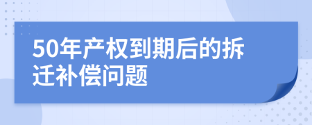 50年产权到期后的拆迁补偿问题