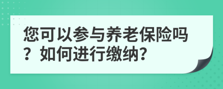您可以参与养老保险吗？如何进行缴纳？