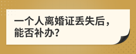 一个人离婚证丢失后，能否补办？