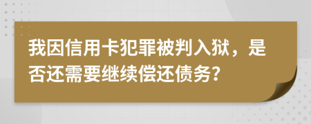 我因信用卡犯罪被判入狱，是否还需要继续偿还债务？