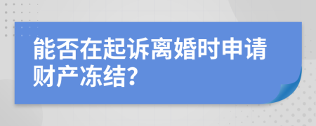 能否在起诉离婚时申请财产冻结？