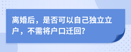 离婚后，是否可以自己独立立户，不需将户口迁回？