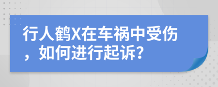 行人鹤X在车祸中受伤，如何进行起诉？