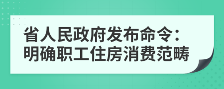 省人民政府发布命令：明确职工住房消费范畴