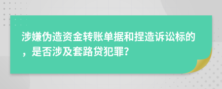 涉嫌伪造资金转账单据和捏造诉讼标的，是否涉及套路贷犯罪？