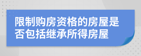限制购房资格的房屋是否包括继承所得房屋