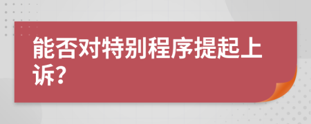 能否对特别程序提起上诉？