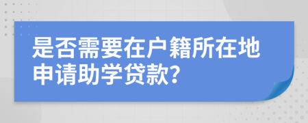 是否需要在户籍所在地申请助学贷款？