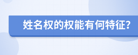姓名权的权能有何特征？